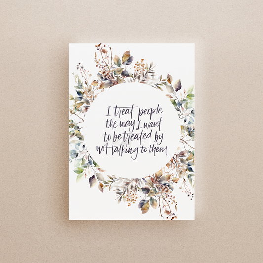 Please Treat Me The Same Way & Not Talk To Me Print